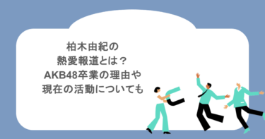 柏木由紀の熱愛報道とは？AKB48卒業の理由や現在の活動についても